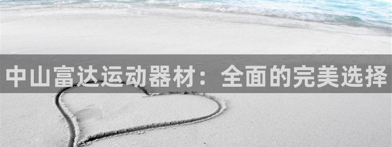 意昂5(KGAME)开户:中山富达运动器材:全面的完美选择